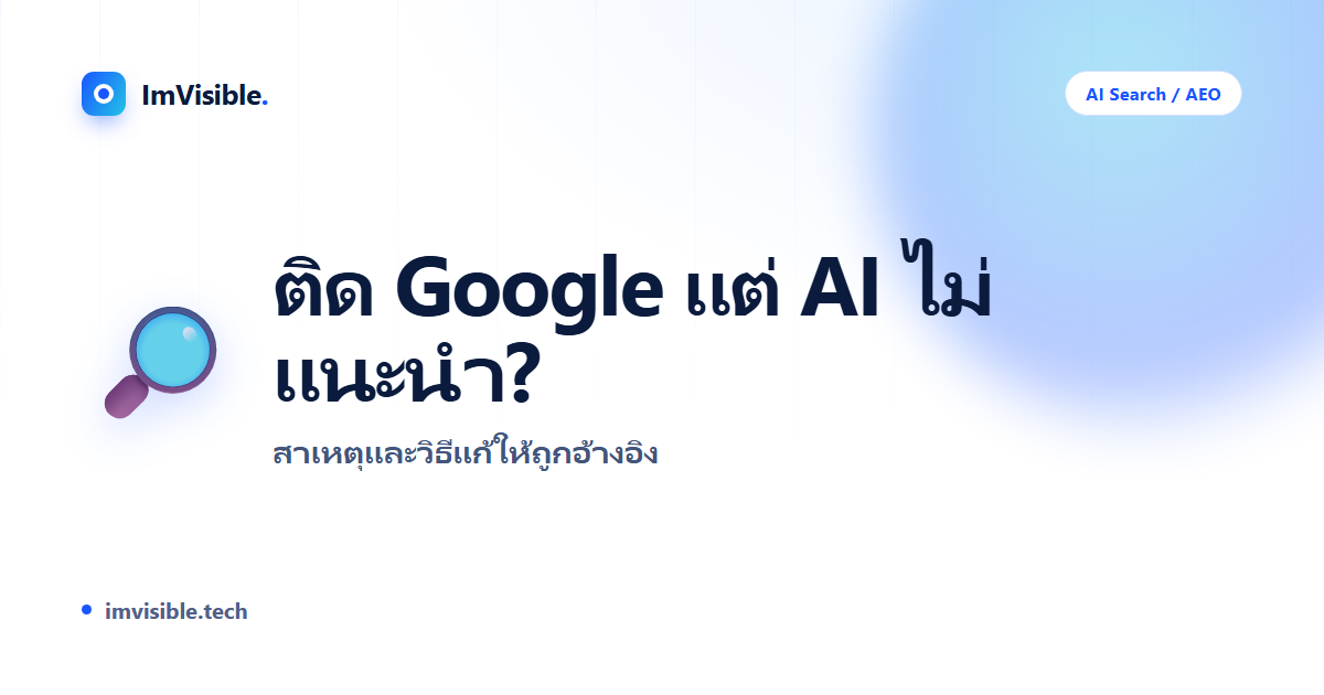 เว็บติดอันดับ Google แต่ AI ไม่แนะนำ? สาเหตุและวิธีแก้ให้ถูกอ้างอิง